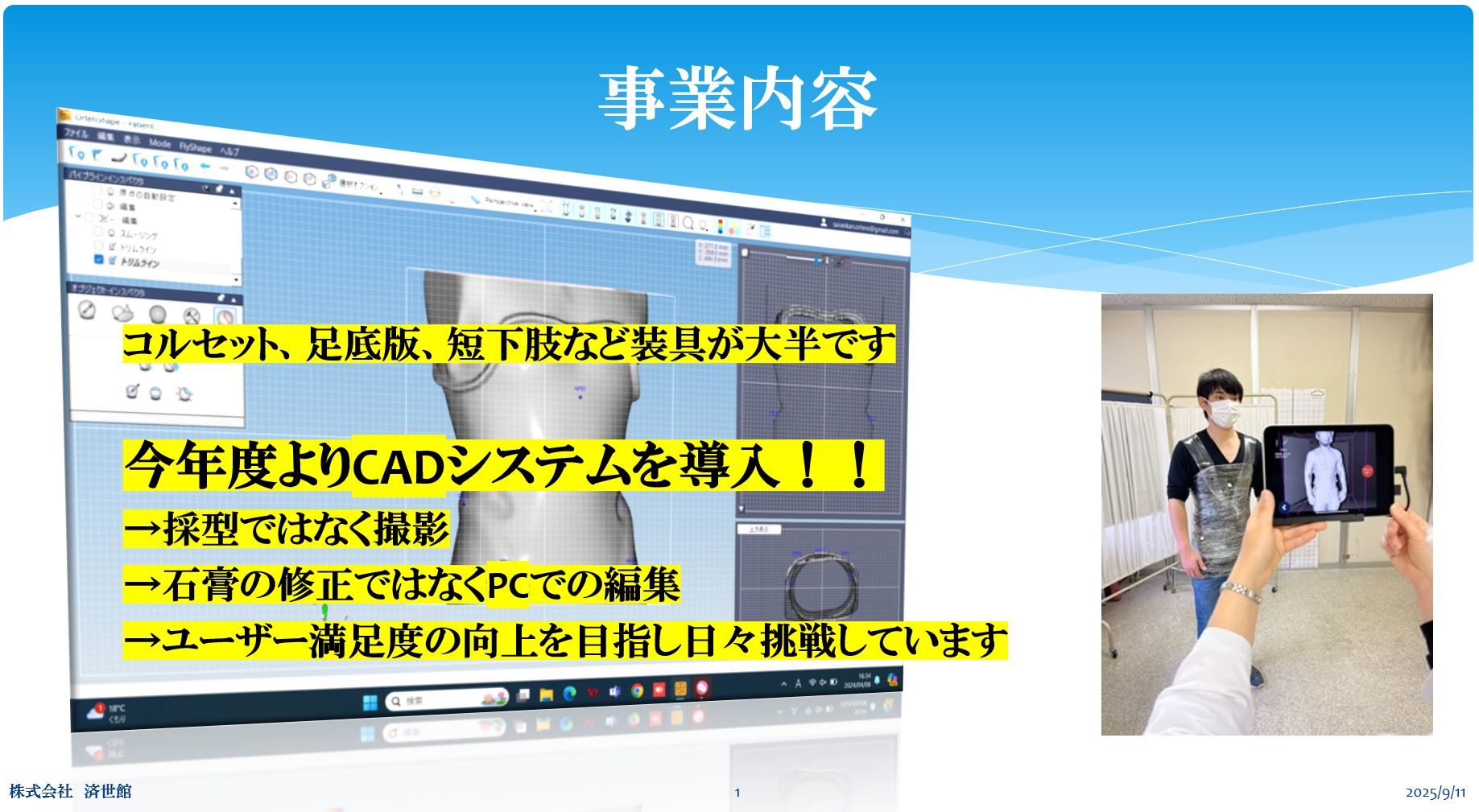 コルセット、足底版、短下肢など装具が大半です 今年度よりCADシステムを導入！！ →採型ではなく撮影 →石膏の修正ではなくPCでの編集 →ユーザー満足度の向上を目指し日々挑戦しています
